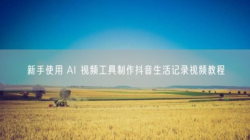 新手使用 AI 视频工具制作抖音生活记录视频教程
