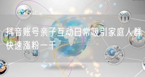抖音账号亲子互动日常吸引家庭人群快速涨粉一千