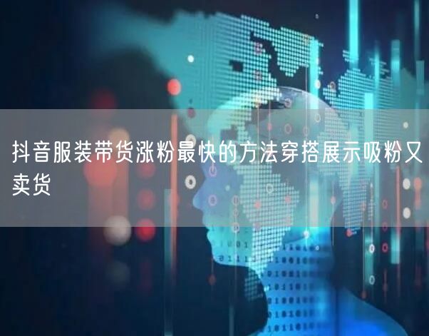抖音服装带货涨粉最快的方法穿搭展示吸粉又卖货