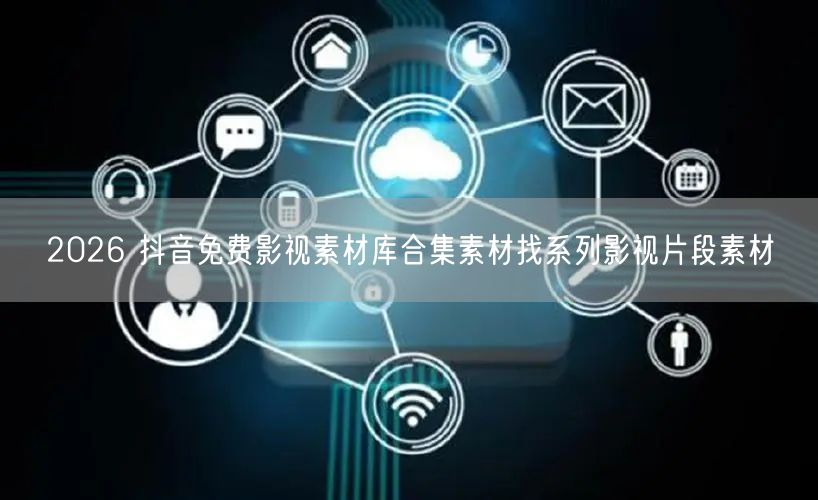 2026 抖音免费影视素材库合集素材找系列影视片段素材