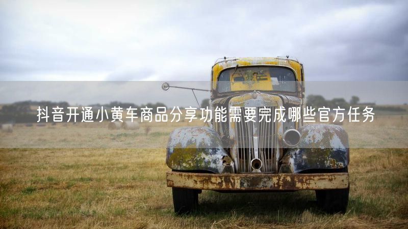 抖音开通小黄车商品分享功能需要完成哪些官方任务