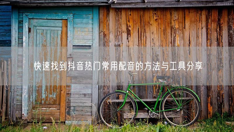 快速找到抖音热门常用配音的方法与工具分享